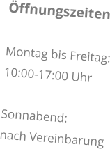 Öffnungszeiten  Montag bis Freitag: 10:00-17:00 Uhr  Sonnabend: nach Vereinbarung